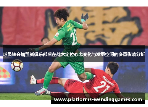 球员转会加盟新俱乐部后在战术定位心态变化与发展空间的多重影响分析