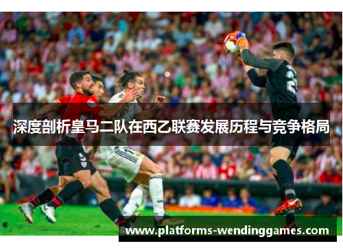 深度剖析皇马二队在西乙联赛发展历程与竞争格局