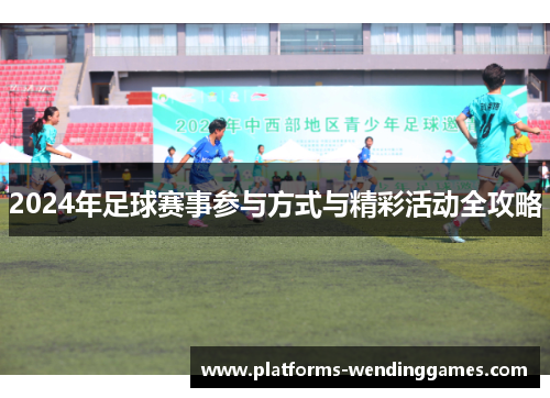 2024年足球赛事参与方式与精彩活动全攻略