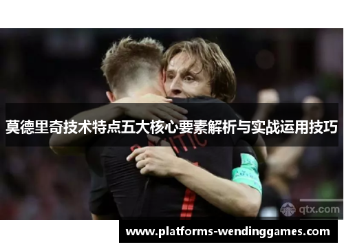 莫德里奇技术特点五大核心要素解析与实战运用技巧