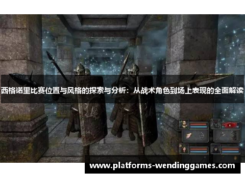 西格诺里比赛位置与风格的探索与分析：从战术角色到场上表现的全面解读