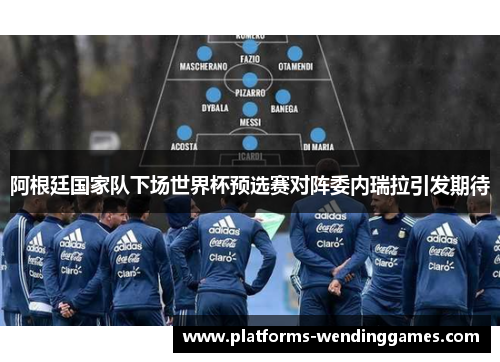 阿根廷国家队下场世界杯预选赛对阵委内瑞拉引发期待