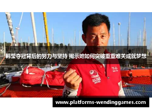 韩莹夺冠背后的努力与坚持 揭示她如何突破重重难关成就梦想