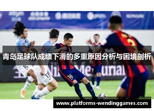青岛足球队成绩下滑的多重原因分析与困境剖析