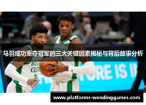 马羽成功重夺冠军的三大关键因素揭秘与背后故事分析