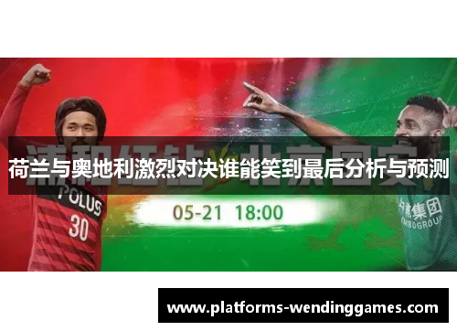 荷兰与奥地利激烈对决谁能笑到最后分析与预测