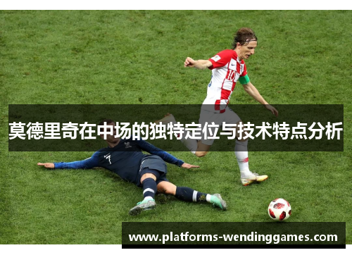 莫德里奇在中场的独特定位与技术特点分析