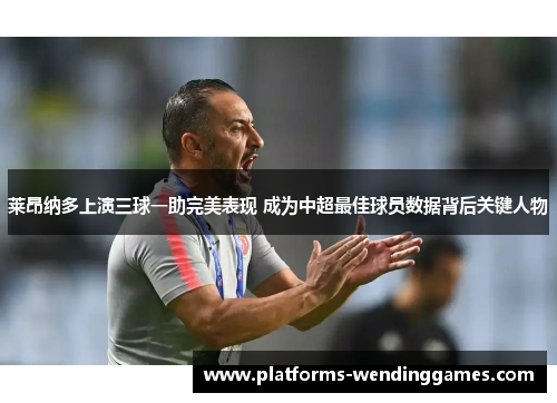 莱昂纳多上演三球一助完美表现 成为中超最佳球员数据背后关键人物