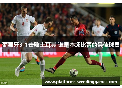 葡萄牙3-1击败土耳其 谁是本场比赛的最佳球员