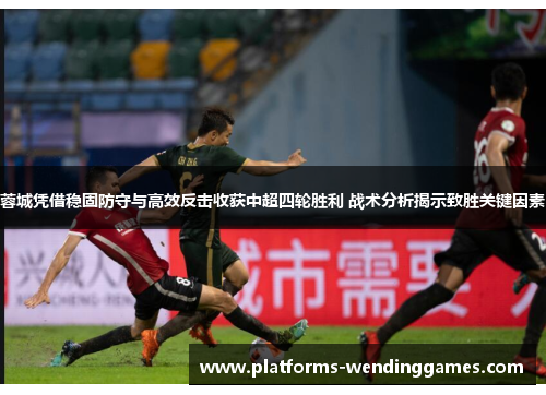蓉城凭借稳固防守与高效反击收获中超四轮胜利 战术分析揭示致胜关键因素