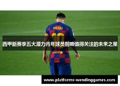 西甲新赛季五大潜力青年球员前瞻值得关注的未来之星