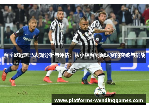 赛季欧冠黑马表现分析与评估:从小组赛到淘汰赛的突破与挑战 赛季欧冠黑马表现分析与评估:从小组赛到淘汰赛的突破与挑战