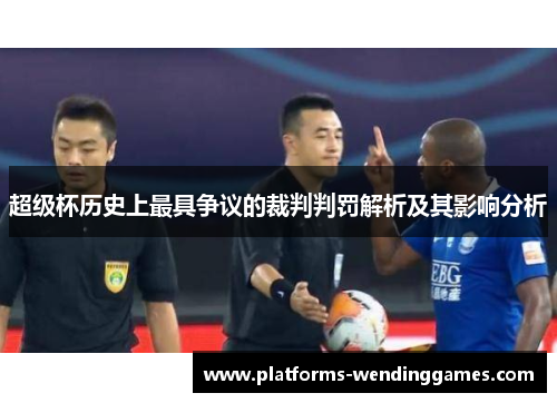 超级杯历史上最具争议的裁判判罚解析及其影响分析
