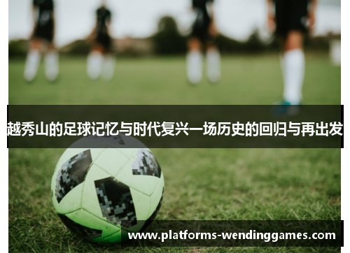 越秀山的足球记忆与时代复兴一场历史的回归与再出发 越秀山的足球记忆与时代复兴一场历史的回归与再出发