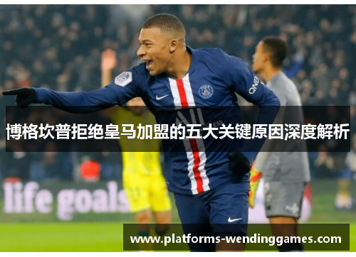 博格坎普拒绝皇马加盟的五大关键原因深度解析 博格坎普拒绝皇马加盟的五大关键原因深度解析