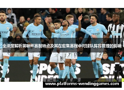 全深度解析英联杯赛制特点及其在密集赛程中对球队阵容管理的影响