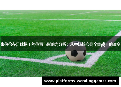 张伯伦在足球场上的位置与影响力分析：从中场核心到全能战士的演变