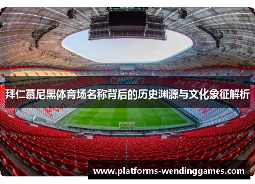 拜仁慕尼黑体育场名称背后的历史渊源与文化象征解析