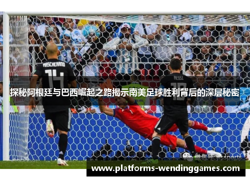 探秘阿根廷与巴西崛起之路揭示南美足球胜利背后的深层秘密
