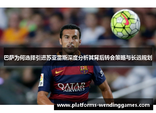 巴萨为何选择引进苏亚雷斯深度分析其背后转会策略与长远规划