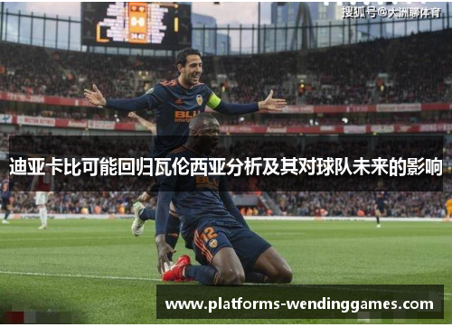 迪亚卡比可能回归瓦伦西亚分析及其对球队未来的影响