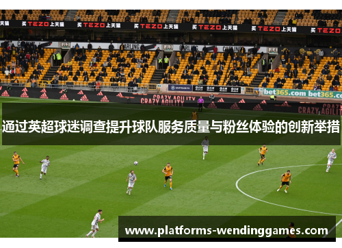 通过英超球迷调查提升球队服务质量与粉丝体验的创新举措