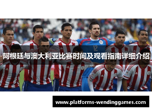 阿根廷与澳大利亚比赛时间及观看指南详细介绍