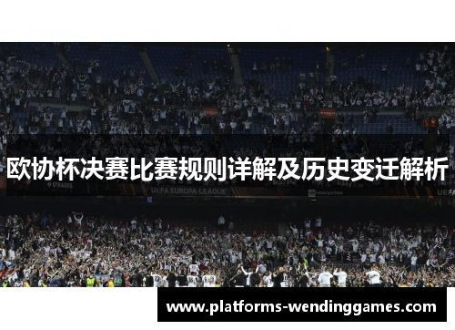 欧协杯决赛比赛规则详解及历史变迁解析 欧协杯决赛比赛规则详解及历史变迁解析