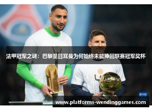 法甲冠军之谜:巴黎圣日耳曼为何始终未能捧回联赛冠军奖杯 法甲冠军之谜:巴黎圣日耳曼为何始终未能捧回联赛冠军奖杯