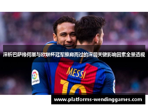 深析巴萨缘何屡与欧联杯冠军擦肩而过的深层关键影响因素全景透视 深析巴萨缘何屡与欧联杯冠军擦肩而过的深层关键影响因素全景透视