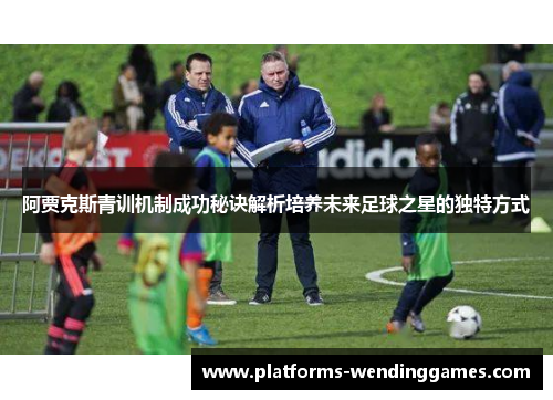 阿贾克斯青训机制成功秘诀解析培养未来足球之星的独特方式 阿贾克斯青训机制成功秘诀解析培养未来足球之星的独特方式