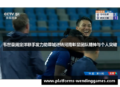 韦世豪周定洋联手发力助蓉城逆转河南彰显团队精神与个人突破