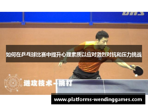 如何在乒乓球比赛中提升心理素质以应对激烈对抗和压力挑战