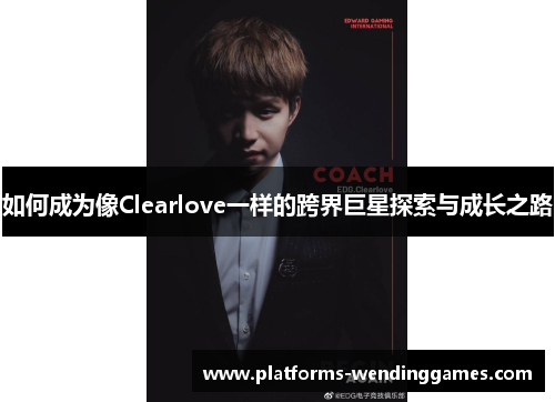 如何成为像Clearlove一样的跨界巨星探索与成长之路