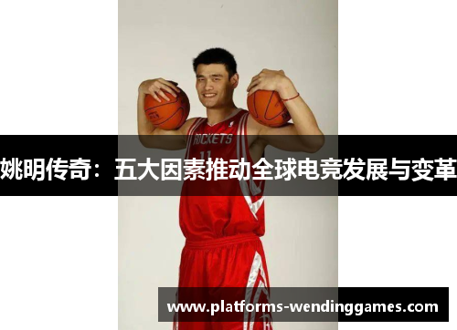 姚明传奇：五大因素推动全球电竞发展与变革
