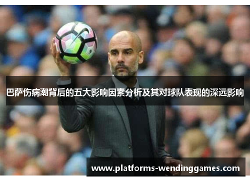 巴萨伤病潮背后的五大影响因素分析及其对球队表现的深远影响