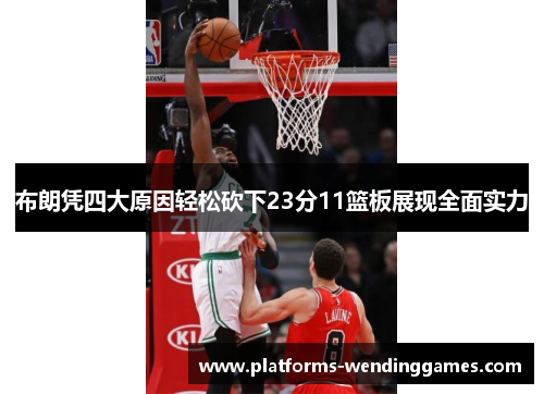布朗凭四大原因轻松砍下23分11篮板展现全面实力