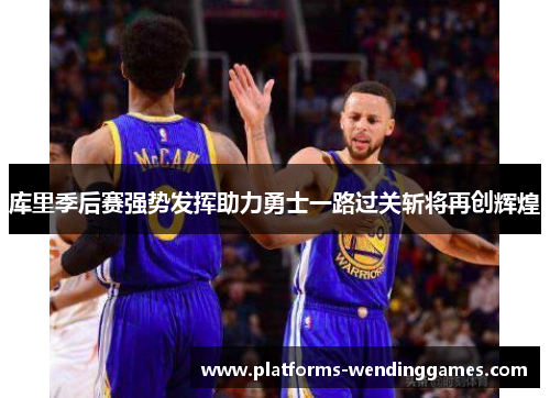 库里季后赛强势发挥助力勇士一路过关斩将再创辉煌