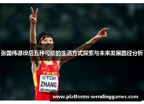 张国伟退役后五种可能的生活方式探索与未来发展路径分析