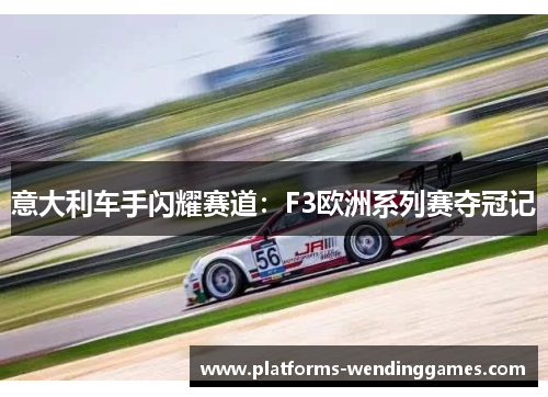 意大利车手闪耀赛道：F3欧洲系列赛夺冠记
