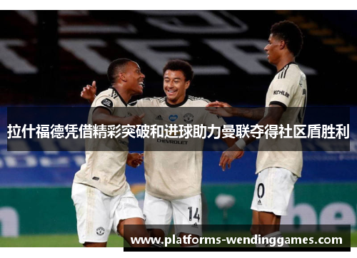 拉什福德凭借精彩突破和进球助力曼联夺得社区盾胜利