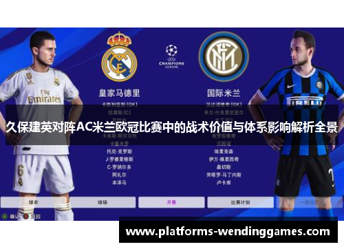 久保建英对阵AC米兰欧冠比赛中的战术价值与体系影响解析全景