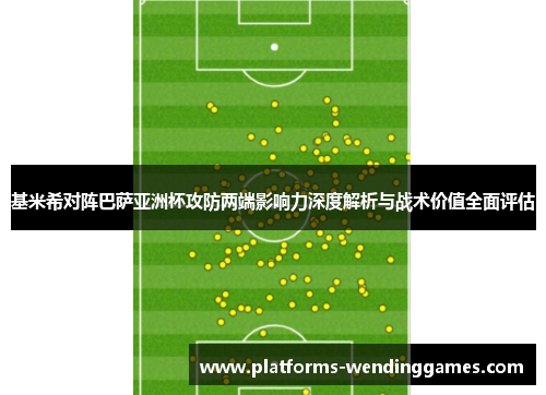 基米希对阵巴萨亚洲杯攻防两端影响力深度解析与战术价值全面评估