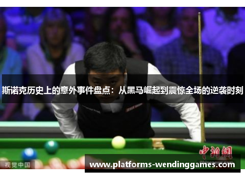 斯诺克历史上的意外事件盘点：从黑马崛起到震惊全场的逆袭时刻