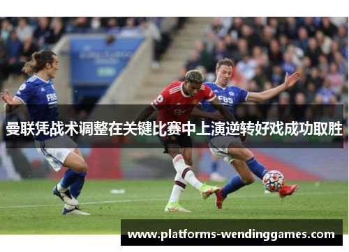 曼联凭战术调整在关键比赛中上演逆转好戏成功取胜