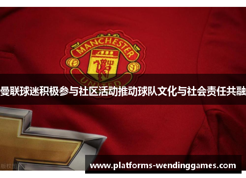 曼联球迷积极参与社区活动推动球队文化与社会责任共融