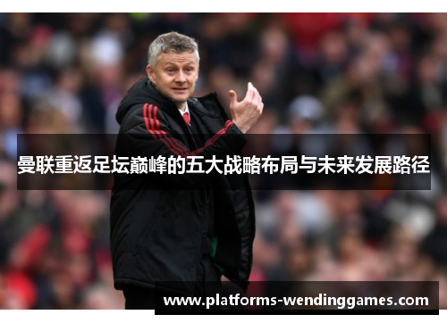 曼联重返足坛巅峰的五大战略布局与未来发展路径