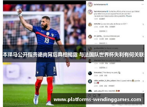 本泽马公开指责德尚背后真相揭露 与法国队世界杯失利有何关联