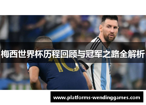 梅西世界杯历程回顾与冠军之路全解析