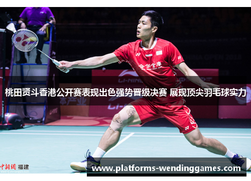 桃田贤斗香港公开赛表现出色强势晋级决赛 展现顶尖羽毛球实力 桃田贤斗香港公开赛表现出色强势晋级决赛 展现顶尖羽毛球实力